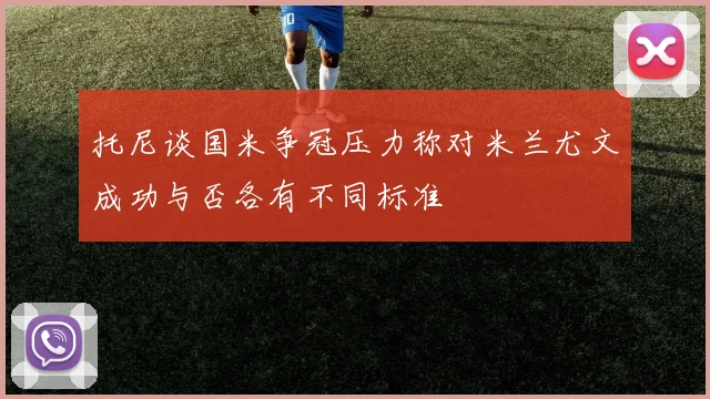 托尼谈国米争冠压力称对米兰尤文成功与否各有不同标准