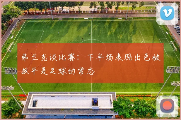 弗兰克谈比赛：下半场表现出色被扳平是足球的常态