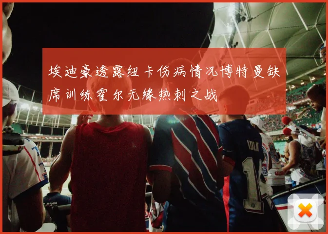 埃迪豪透露纽卡伤病情况博特曼缺席训练霍尔无缘热刺之战
