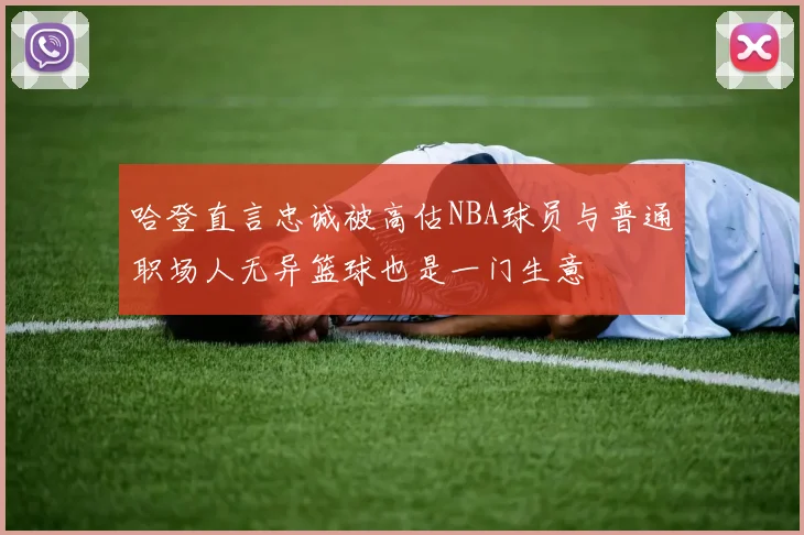 哈登直言忠诚被高估NBA球员与普通职场人无异篮球也是一门生意