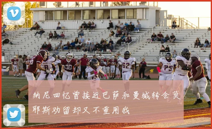 纳尼回忆曾接近巴萨和曼城转会莫耶斯劝留却又不重用我