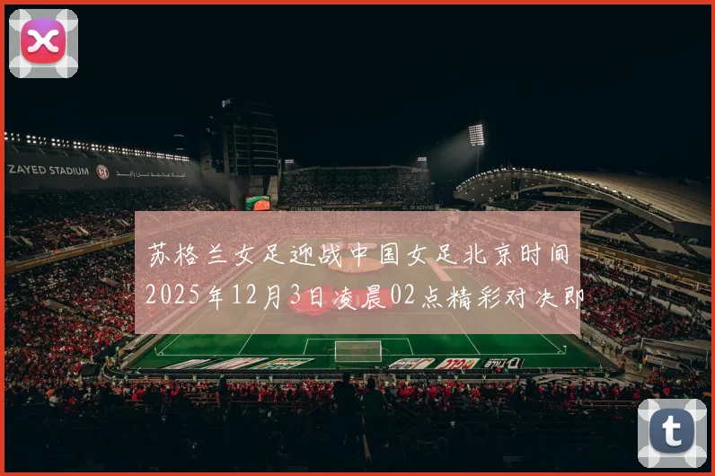 苏格兰女足迎战中国女足北京时间2025年12月3日凌晨02点精彩对决即将上演