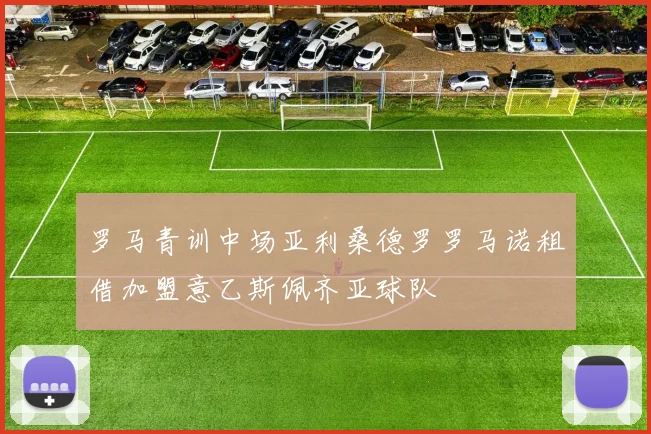 罗马青训中场亚利桑德罗罗马诺租借加盟意乙斯佩齐亚球队