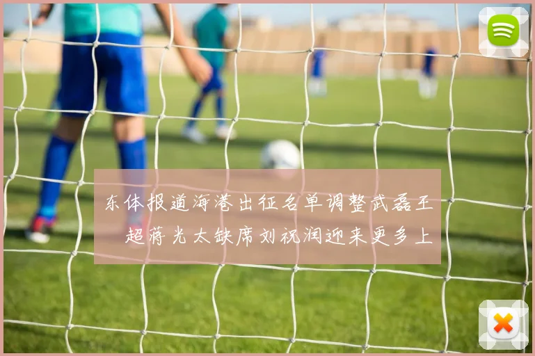 东体报道海港出征名单调整武磊王燊超蒋光太缺席刘祝润迎来更多上场机会