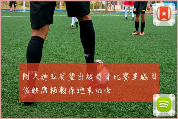 阿夫迪亚有望出战奇才比赛罗威因伤缺席杨瀚森迎来机会