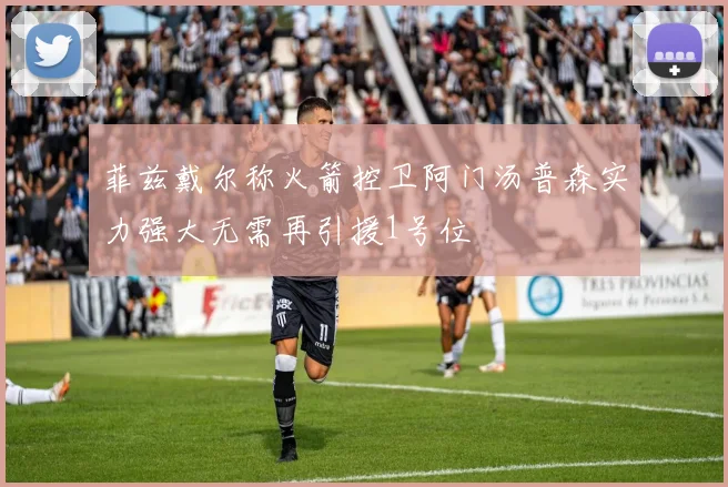 菲兹戴尔称火箭控卫阿门汤普森实力强大无需再引援1号位
