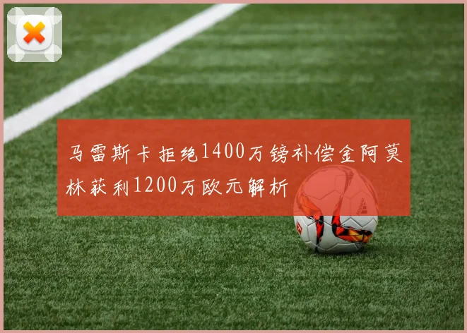 马雷斯卡拒绝1400万镑补偿金阿莫林获利1200万欧元解析