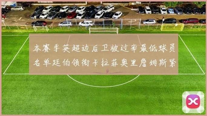 本赛季英超边后卫被过率最低球员名单廷伯领衔卡拉菲奥里詹姆斯紧随其后