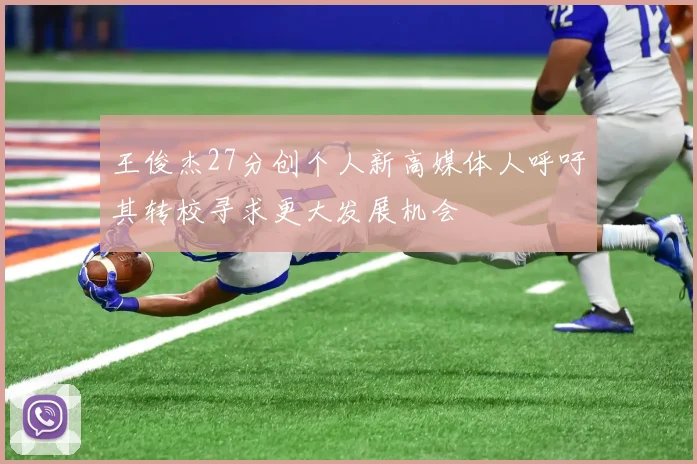 王俊杰27分创个人新高媒体人呼吁其转校寻求更大发展机会