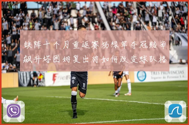 缺阵十个月重返赛场绿军夺冠赔率飙升塔图姆复出将如何改变球队格局
