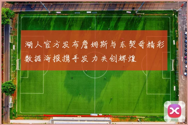 湖人官方发布詹姆斯与东契奇精彩数据海报携手发力共创辉煌