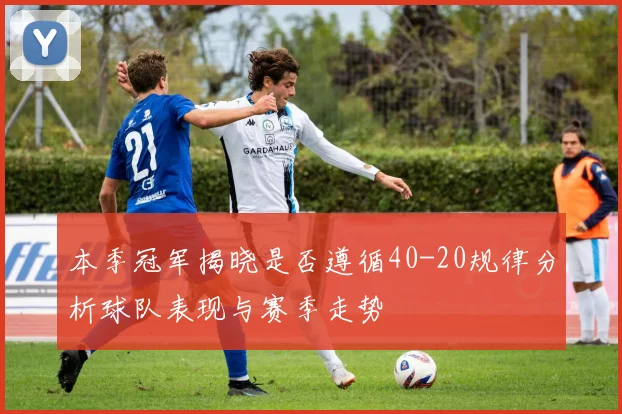 本季冠军揭晓是否遵循40-20规律分析球队表现与赛季走势