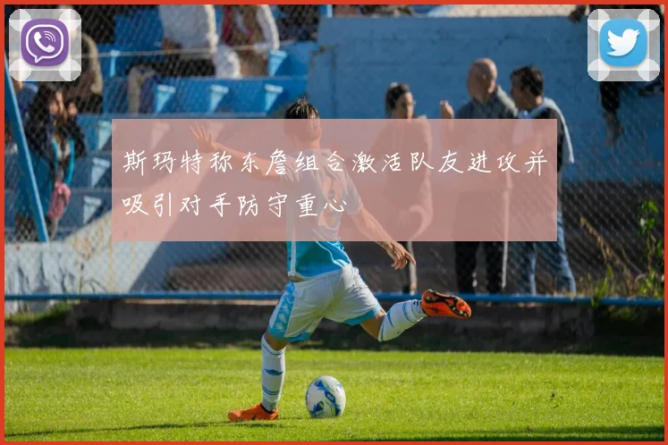 斯玛特称东詹组合激活队友进攻并吸引对手防守重心