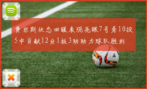 费尔斯状态回暖表现亮眼7号秀10投5中贡献12分1板3助助力球队胜利