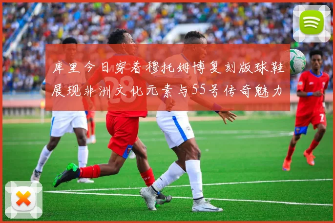 库里今日穿着穆托姆博复刻版球鞋展现非洲文化元素与55号传奇魅力