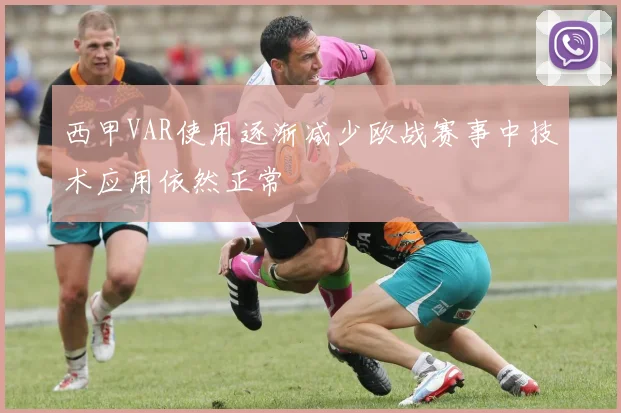 西甲VAR使用逐渐减少欧战赛事中技术应用依然正常