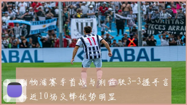 利物浦赛季首战与利兹联3-3握手言和近10场交锋优势明显