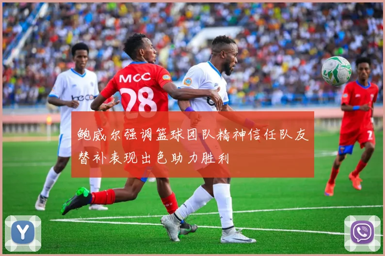鲍威尔强调篮球团队精神信任队友替补表现出色助力胜利